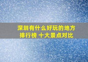 深圳有什么好玩的地方排行榜 十大景点对比